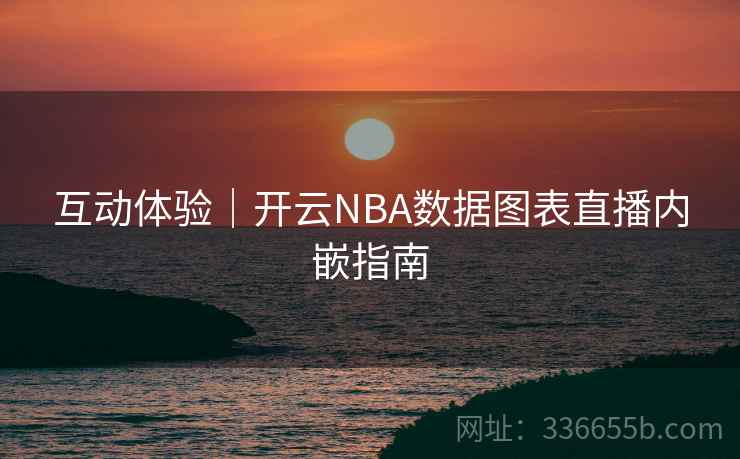 互动体验｜开云NBA数据图表直播内嵌指南