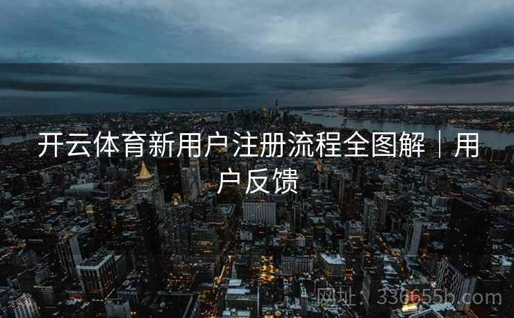 开云体育新用户注册流程全图解｜用户反馈