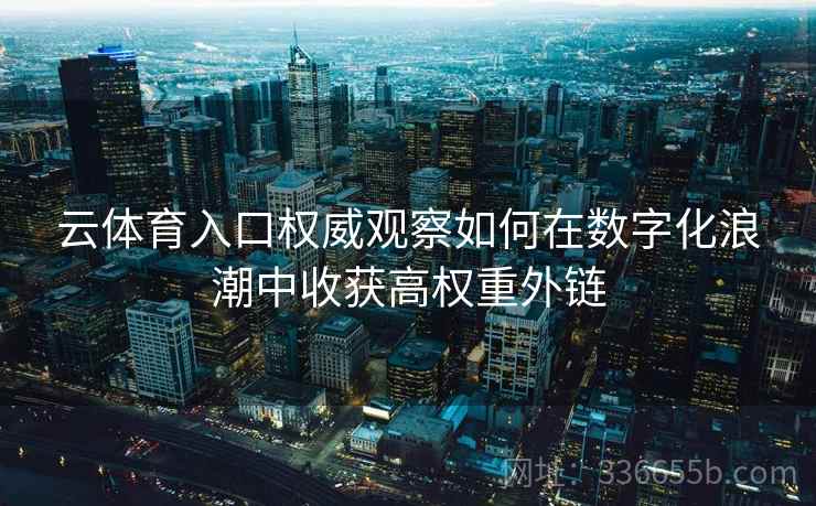 云体育入口权威观察如何在数字化浪潮中收获高权重外链