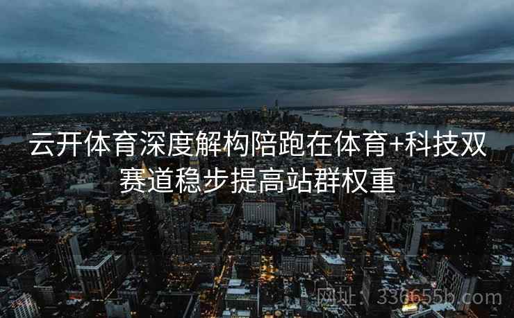 云开体育深度解构陪跑在体育+科技双赛道稳步提高站群权重