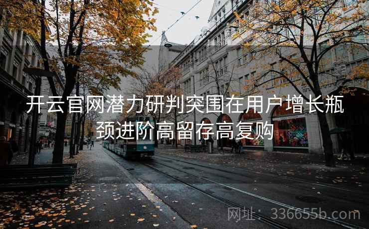 开云官网潜力研判突围在用户增长瓶颈进阶高留存高复购
