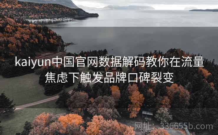 kaiyun中国官网数据解码教你在流量焦虑下触发品牌口碑裂变 kaiyun中国官网数据解码教你在流量焦虑下触发品牌口碑裂变