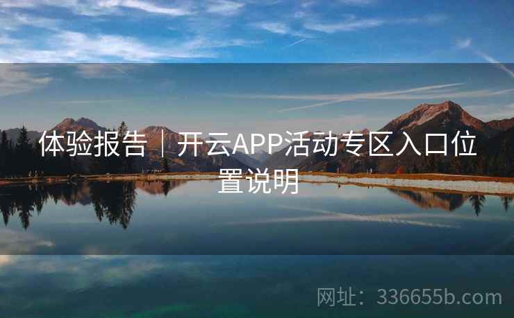 体验报告｜开云APP活动专区入口位置说明