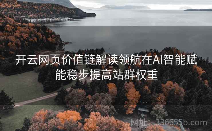 开云网页价值链解读领航在AI智能赋能稳步提高站群权重
