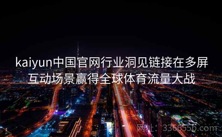 kaiyun中国官网行业洞见链接在多屏互动场景赢得全球体育流量大战