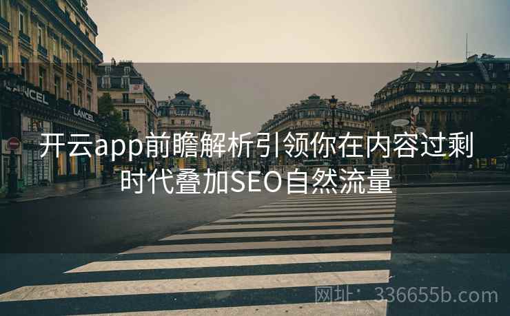 开云app前瞻解析引领你在内容过剩时代叠加SEO自然流量