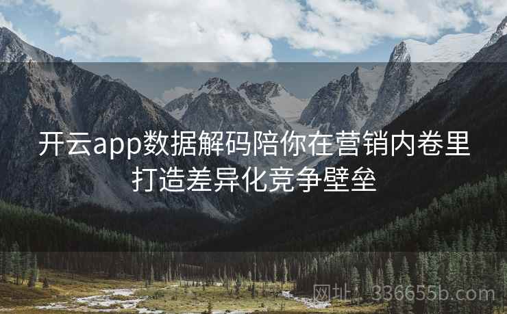 开云app数据解码陪你在营销内卷里打造差异化竞争壁垒