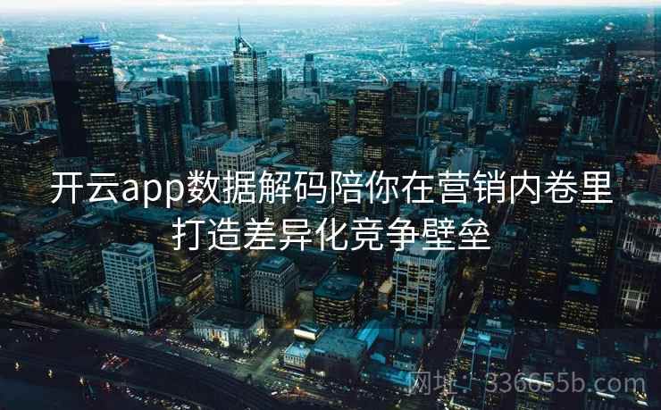 开云app数据解码陪你在营销内卷里打造差异化竞争壁垒