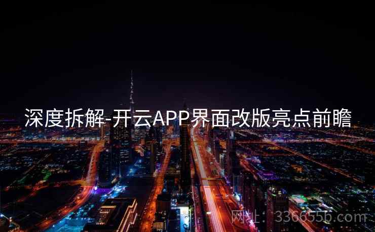 深度拆解-开云APP界面改版亮点前瞻