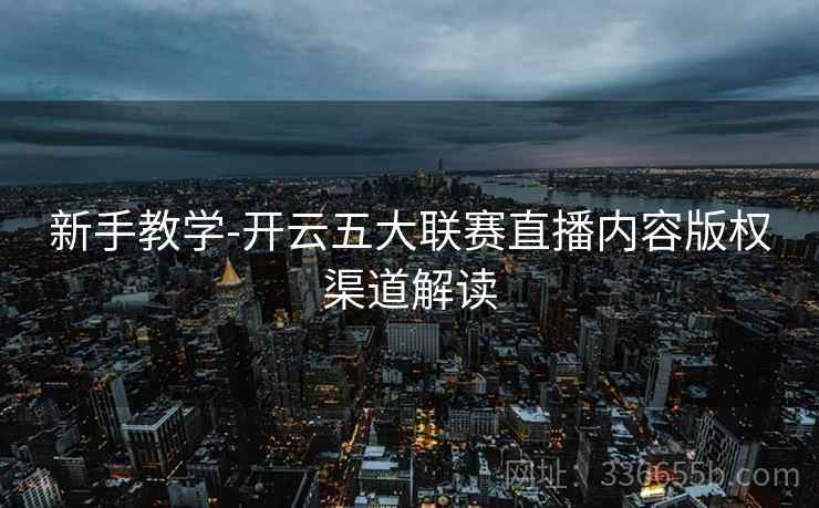新手教学-开云五大联赛直播内容版权渠道解读